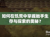 如何在饑荒中掌握觸手生存與探索的奧秘？