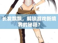 長發(fā)飄飄，解鎖游戲新境界的秘籍？