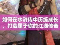 如何在水滸傳中歷練成長(zhǎng)，打造屬于你的江湖傳奇？