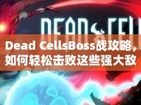 Dead CellsBoss戰(zhàn)攻略，如何輕松擊敗這些強大敵人？