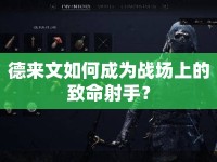 德來文如何成為戰(zhàn)場上的致命射手？