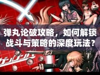 彈丸論破攻略，如何解鎖戰(zhàn)斗與策略的深度玩法？