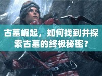 古墓崛起，如何找到并探索古墓的終極秘密？