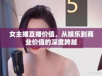 女主播直播價(jià)值，從娛樂到商業(yè)價(jià)值的深度跨越