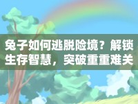 兔子如何逃脫險境？解鎖生存智慧，突破重重難關！