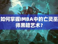 如何掌握IMBA中的亡靈巫師黑暗藝術(shù)？