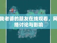 我老婆的朋友在線觀看，網(wǎng)絡討論與影響
