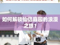 如何解鎖仙侶庭園的浪漫之旅？