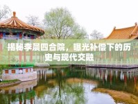 揭秘李晨四合院，曝光補償下的歷史與現(xiàn)代交融