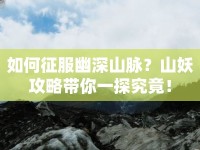如何征服幽深山脈？山妖攻略帶你一探究竟！