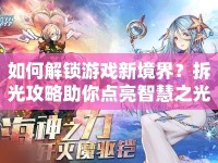如何解鎖游戲新境界？拆光攻略助你點(diǎn)亮智慧之光！