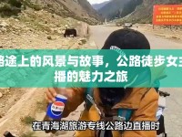 路途上的風(fēng)景與故事，公路徒步女主播的魅力之旅