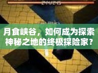 月食峽谷，如何成為探索神秘之地的終極探險家？