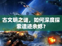 古文明之謎，如何深度探索遺跡余燼？