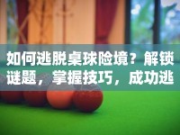 如何逃脫桌球險(xiǎn)境？解鎖謎題，掌握技巧，成功逃脫！