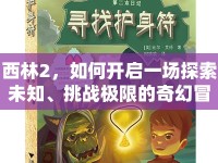 西林2，如何開啟一場探索未知、挑戰(zhàn)極限的奇幻冒險之旅？