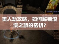 美人劫攻略，如何解鎖浪漫之旅的密鑰？