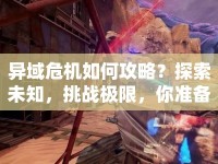 異域危機如何攻略？探索未知，挑戰(zhàn)極限，你準備好了嗎？