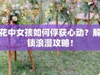 花中女孩如何俘獲心動？解鎖浪漫攻略！