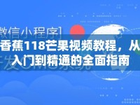香蕉118芒果視頻教程，從入門到精通的全面指南