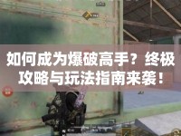 如何成為爆破高手？終極攻略與玩法指南來襲！