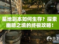 墓地副本如何生存？探索幽暗之境的終極攻略！