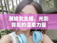 湘城女主播，光影背后的溫柔力量