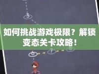 如何挑戰(zhàn)游戲極限？解鎖變態(tài)關(guān)卡攻略！