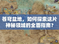 蒼穹盆地，如何探索這片神秘領(lǐng)域的全面指南？