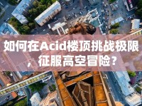 如何在Acid樓頂挑戰(zhàn)極限，征服高空冒險？