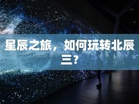星辰之旅，如何玩轉(zhuǎn)北辰三？