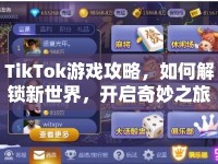 TikTok游戲攻略，如何解鎖新世界，開(kāi)啟奇妙之旅？