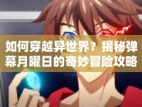 如何穿越異世界？揭秘彈幕月曜日的奇妙冒險(xiǎn)攻略！