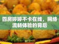 四房婷婷不卡在線，網(wǎng)絡(luò)流暢體驗(yàn)的背后