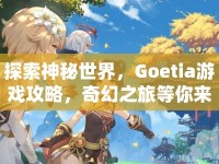 探索神秘世界，Goetia游戲攻略，奇幻之旅等你來開啟？