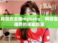 韓國(guó)女主播mybaby，網(wǎng)絡(luò)直播界的璀璨新星