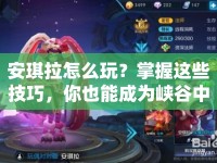 安琪拉怎么玩？掌握這些技巧，你也能成為峽谷中的璀璨之星！
