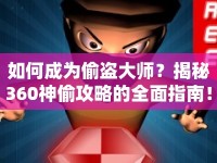 如何成為偷盜大師？揭秘360神偷攻略的全面指南！