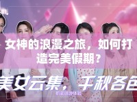 女神的浪漫之旅，如何打造完美假期？