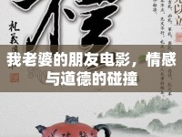 我老婆的朋友電影，情感與道德的碰撞