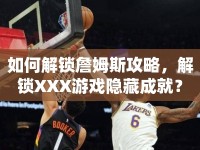 如何解鎖詹姆斯攻略，解鎖XXX游戲隱藏成就？