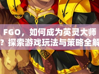 FGO，如何成為英靈大師？探索游戲玩法與策略全解析