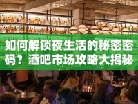 如何解鎖夜生活的秘密密碼？酒吧市場攻略大揭秘！