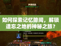 如何探索記憶隙間，解鎖遺忘之地的神秘之旅？