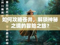 如何攻略蒼井，解鎖神秘之境的冒險之旅？