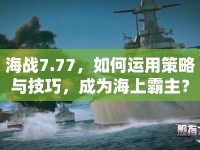 海戰(zhàn)7.77，如何運(yùn)用策略與技巧，成為海上霸主？