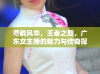 粵韻風(fēng)華，王者之路，廣東女主播的魅力與傳奇探索