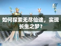 如何探索無盡仙途，實現(xiàn)長生之夢？