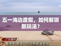 五一海邊度假，如何解鎖新玩法？