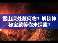 雪山深處藏何物？解鎖神秘寶藏等你來探索！